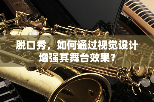 脱口秀，如何通过视觉设计增强其舞台效果？