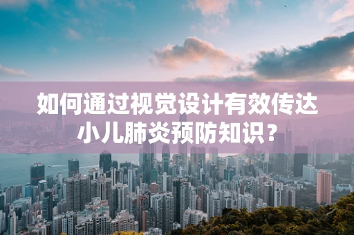 如何通过视觉设计有效传达小儿肺炎预防知识？