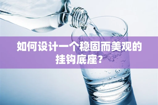 如何设计一个稳固而美观的挂钩底座？