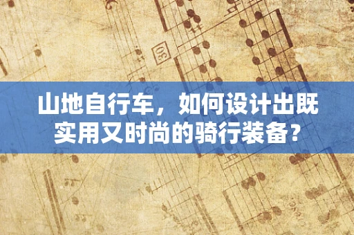 山地自行车，如何设计出既实用又时尚的骑行装备？