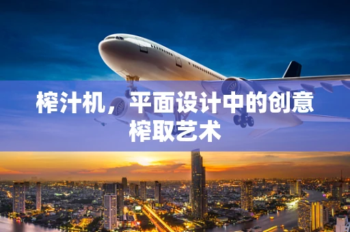 榨汁机，平面设计中的创意榨取艺术