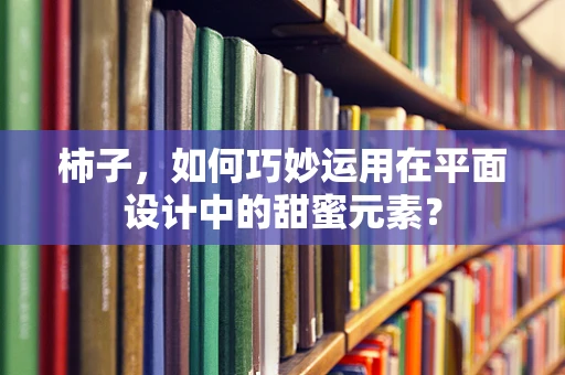 柿子，如何巧妙运用在平面设计中的甜蜜元素？
