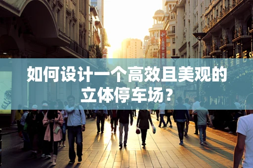 如何设计一个高效且美观的立体停车场？