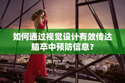 如何通过视觉设计有效传达脑卒中预防信息？