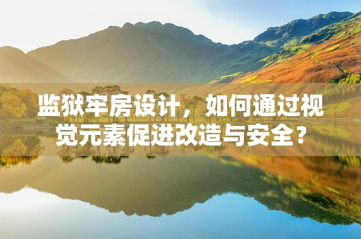 监狱牢房设计，如何通过视觉元素促进改造与安全？