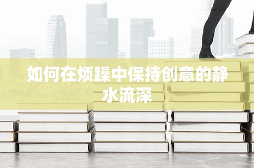 如何在烦躁中保持创意的静水流深