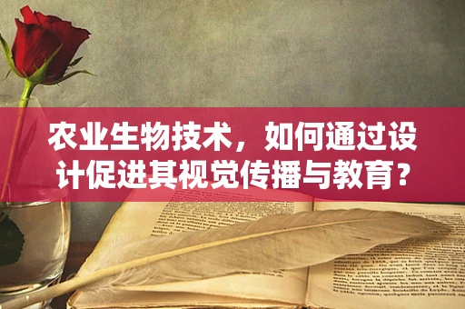 农业生物技术，如何通过设计促进其视觉传播与教育？
