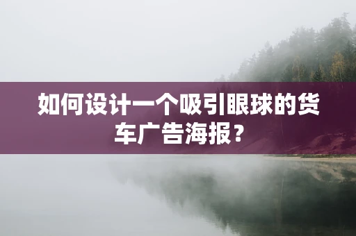 如何设计一个吸引眼球的货车广告海报？