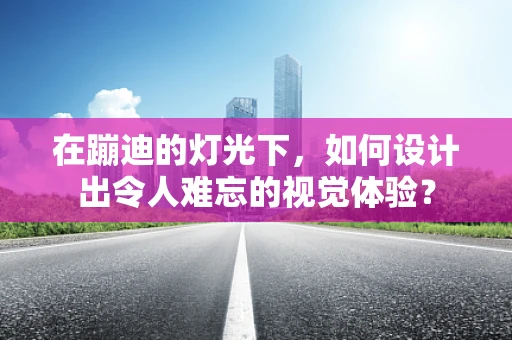 在蹦迪的灯光下，如何设计出令人难忘的视觉体验？