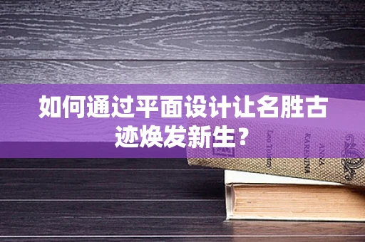 如何通过平面设计让名胜古迹焕发新生？