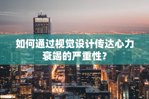 如何通过视觉设计传达心力衰竭的严重性？