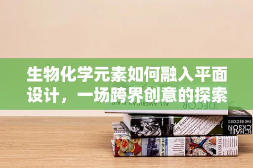 生物化学元素如何融入平面设计，一场跨界创意的探索之旅？