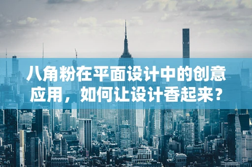 八角粉在平面设计中的创意应用，如何让设计香起来？