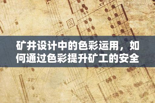 矿井设计中的色彩运用，如何通过色彩提升矿工的安全感与工作效率？