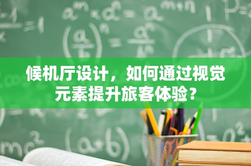 候机厅设计，如何通过视觉元素提升旅客体验？