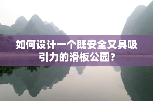 如何设计一个既安全又具吸引力的滑板公园？