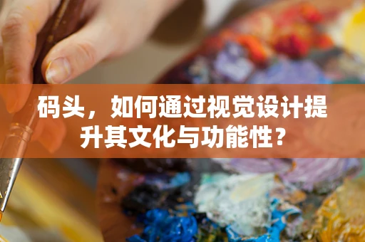 码头，如何通过视觉设计提升其文化与功能性？