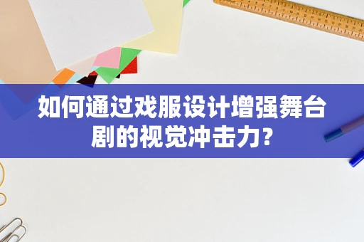 如何通过戏服设计增强舞台剧的视觉冲击力？