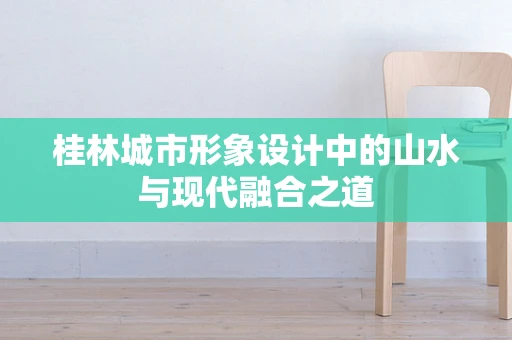 桂林城市形象设计中的山水与现代融合之道