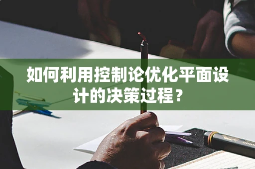 如何利用控制论优化平面设计的决策过程？