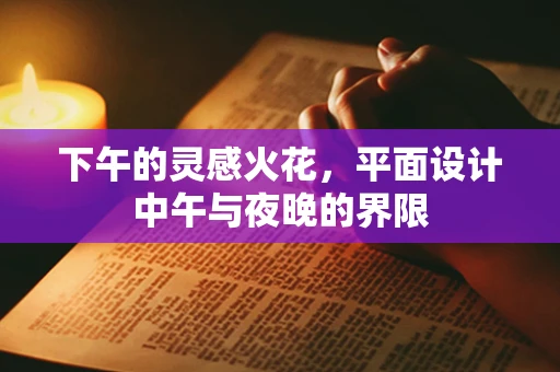下午的灵感火花，平面设计中午与夜晚的界限