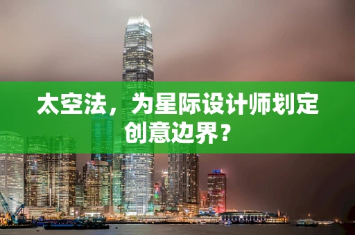 太空法，为星际设计师划定创意边界？