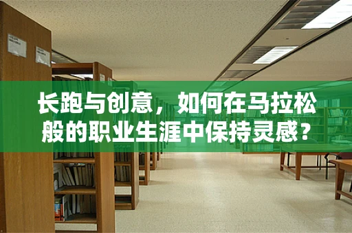 长跑与创意，如何在马拉松般的职业生涯中保持灵感？