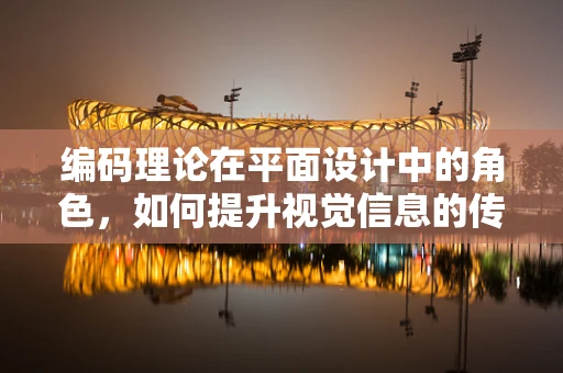 编码理论在平面设计中的角色，如何提升视觉信息的传达效率？