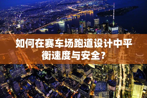 如何在赛车场跑道设计中平衡速度与安全？