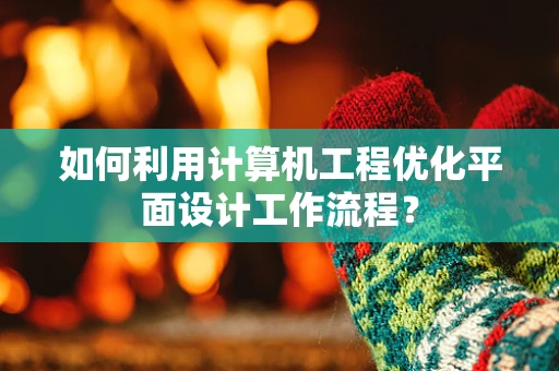 如何利用计算机工程优化平面设计工作流程？