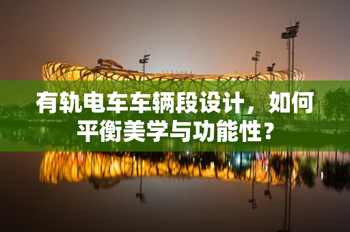 有轨电车车辆段设计，如何平衡美学与功能性？