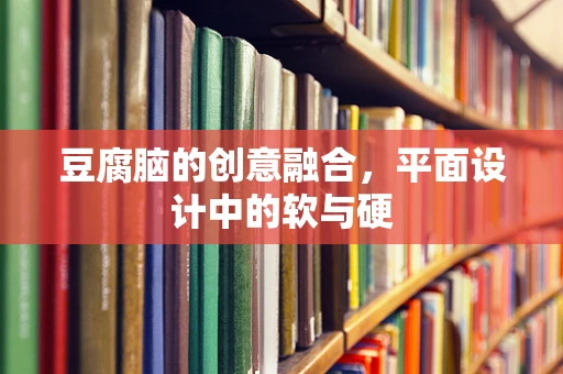 豆腐脑的创意融合，平面设计中的软与硬