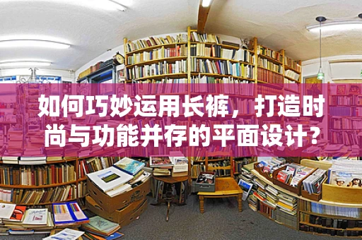 如何巧妙运用长裤，打造时尚与功能并存的平面设计？