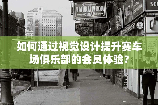 如何通过视觉设计提升赛车场俱乐部的会员体验？
