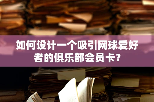 如何设计一个吸引网球爱好者的俱乐部会员卡？