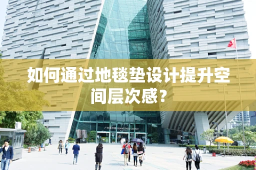 如何通过地毯垫设计提升空间层次感？