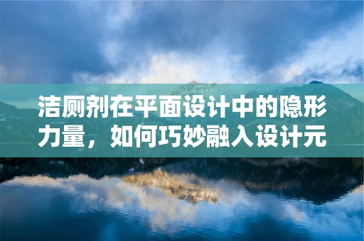 洁厕剂在平面设计中的隐形力量，如何巧妙融入设计元素？