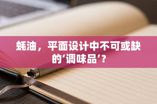 蚝油，平面设计中不可或缺的‘调味品’？