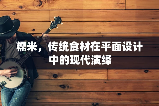 糯米，传统食材在平面设计中的现代演绎