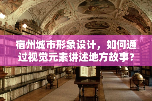 宿州城市形象设计，如何通过视觉元素讲述地方故事？