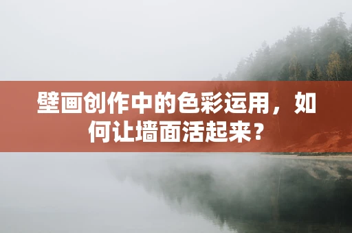 壁画创作中的色彩运用，如何让墙面活起来？