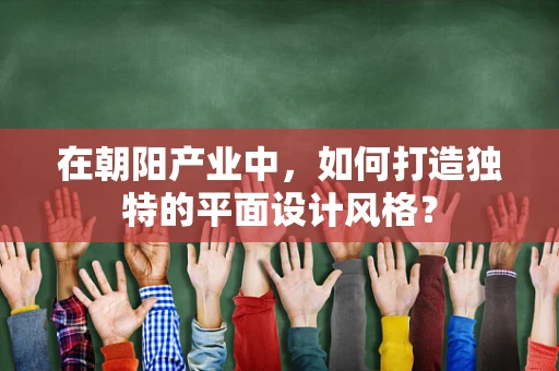 在朝阳产业中，如何打造独特的平面设计风格？