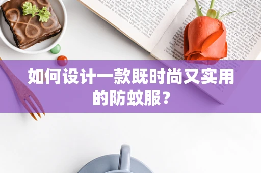 如何设计一款既时尚又实用的防蚊服？
