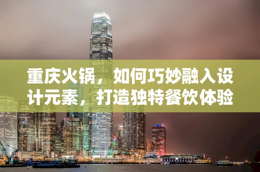 重庆火锅，如何巧妙融入设计元素，打造独特餐饮体验？