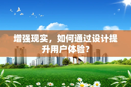 增强现实，如何通过设计提升用户体验？