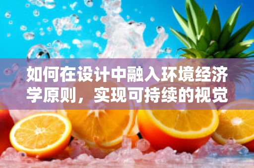 如何在设计中融入环境经济学原则，实现可持续的视觉表达？