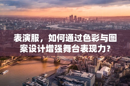表演服，如何通过色彩与图案设计增强舞台表现力？