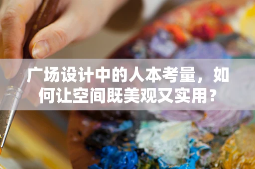 广场设计中的人本考量，如何让空间既美观又实用？