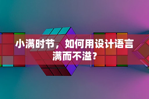 小满时节，如何用设计语言满而不溢？