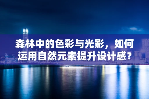 森林中的色彩与光影，如何运用自然元素提升设计感？